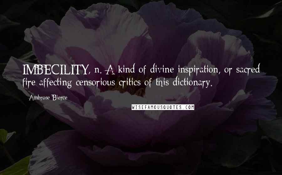 Ambrose Bierce Quotes: IMBECILITY, n. A kind of divine inspiration, or sacred fire affecting censorious critics of this dictionary.