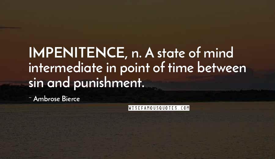 Ambrose Bierce Quotes: IMPENITENCE, n. A state of mind intermediate in point of time between sin and punishment.