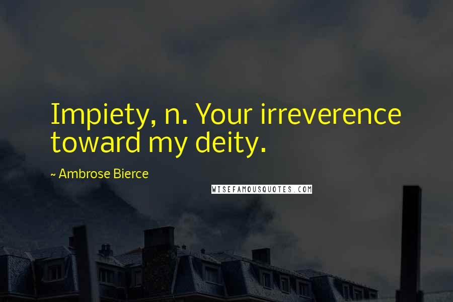 Ambrose Bierce Quotes: Impiety, n. Your irreverence toward my deity.