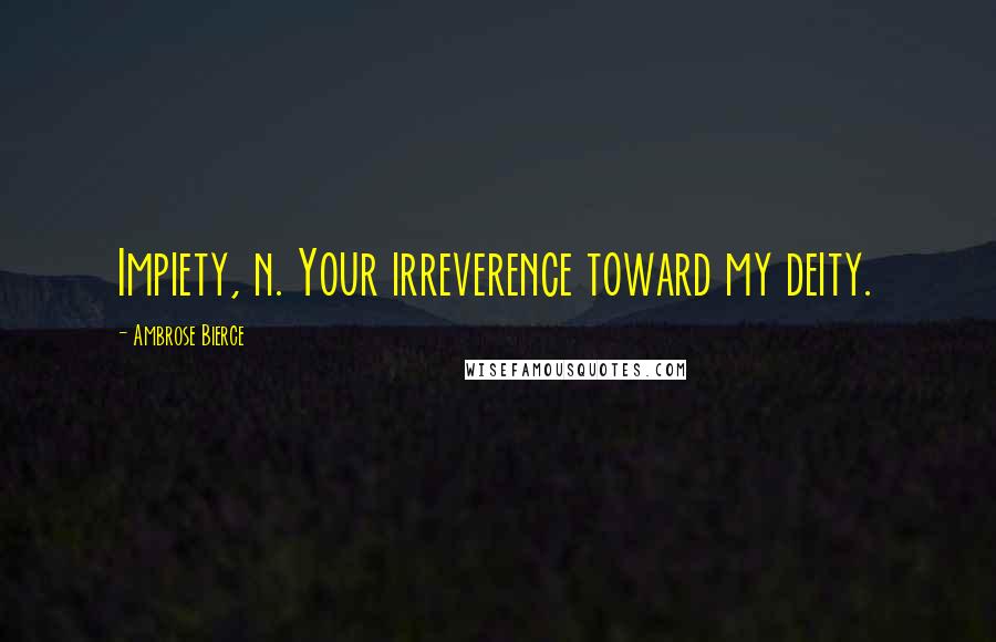 Ambrose Bierce Quotes: Impiety, n. Your irreverence toward my deity.