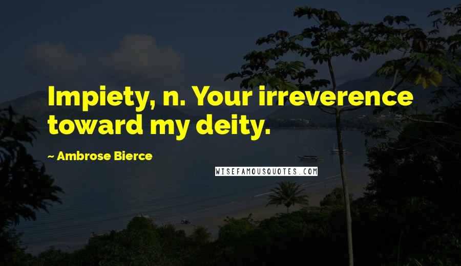 Ambrose Bierce Quotes: Impiety, n. Your irreverence toward my deity.