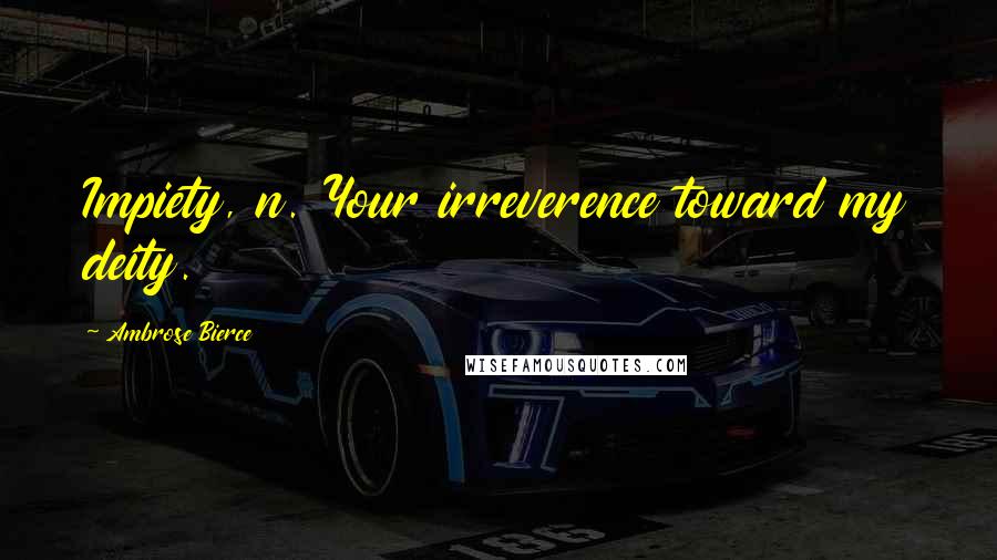 Ambrose Bierce Quotes: Impiety, n. Your irreverence toward my deity.