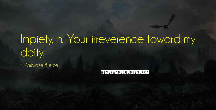 Ambrose Bierce Quotes: Impiety, n. Your irreverence toward my deity.