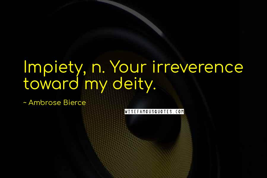 Ambrose Bierce Quotes: Impiety, n. Your irreverence toward my deity.