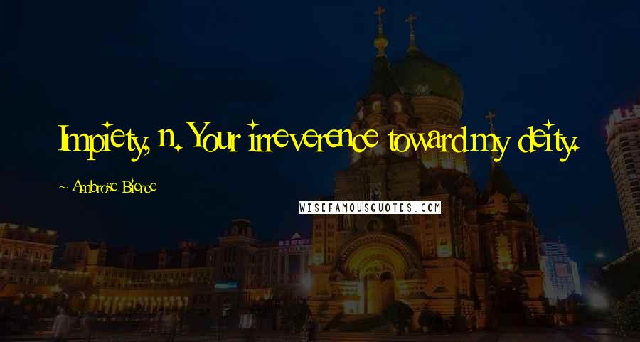 Ambrose Bierce Quotes: Impiety, n. Your irreverence toward my deity.