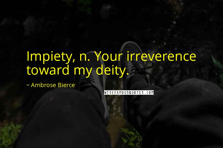 Ambrose Bierce Quotes: Impiety, n. Your irreverence toward my deity.