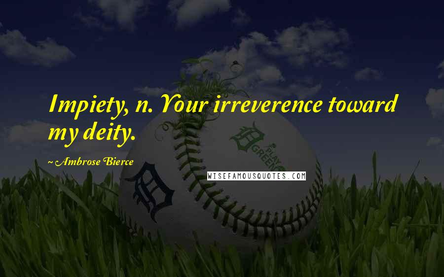 Ambrose Bierce Quotes: Impiety, n. Your irreverence toward my deity.