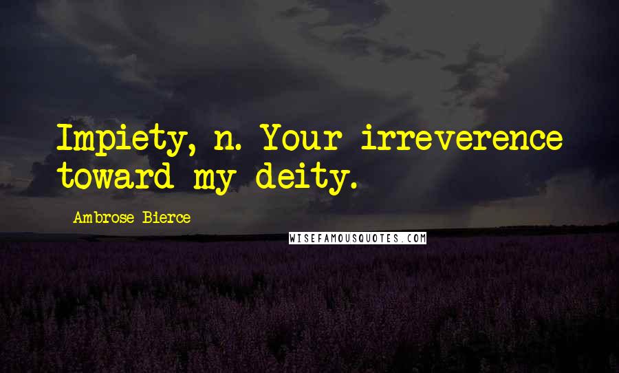 Ambrose Bierce Quotes: Impiety, n. Your irreverence toward my deity.