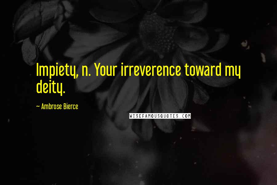 Ambrose Bierce Quotes: Impiety, n. Your irreverence toward my deity.