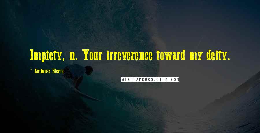 Ambrose Bierce Quotes: Impiety, n. Your irreverence toward my deity.