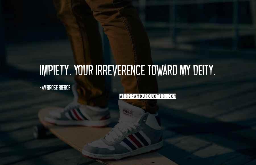 Ambrose Bierce Quotes: Impiety. Your irreverence toward my deity.