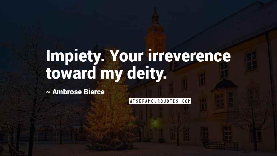 Ambrose Bierce Quotes: Impiety. Your irreverence toward my deity.