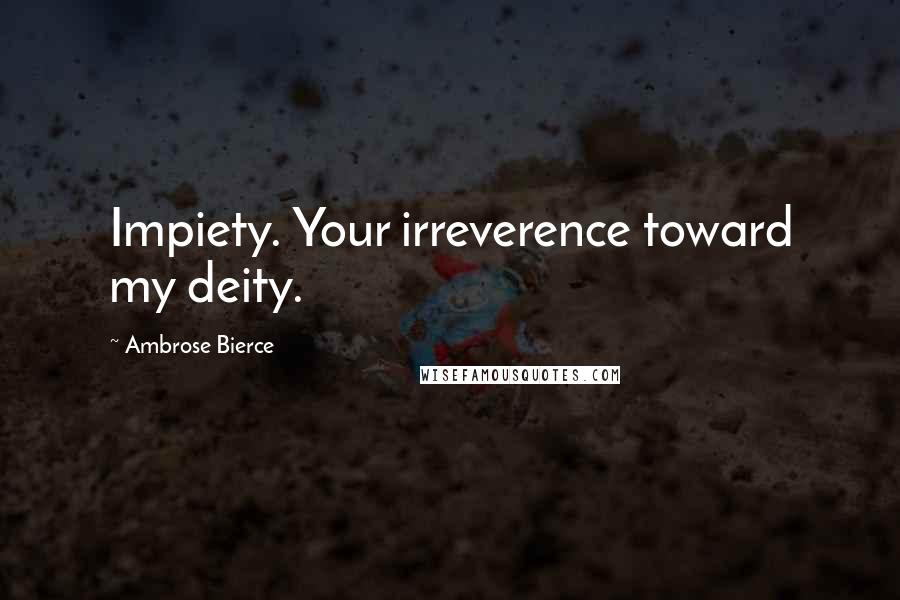 Ambrose Bierce Quotes: Impiety. Your irreverence toward my deity.