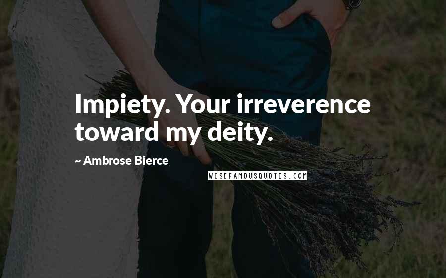 Ambrose Bierce Quotes: Impiety. Your irreverence toward my deity.