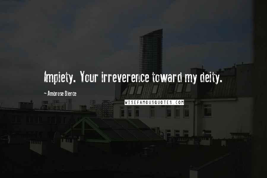 Ambrose Bierce Quotes: Impiety. Your irreverence toward my deity.