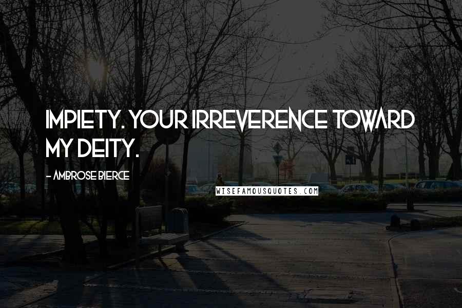 Ambrose Bierce Quotes: Impiety. Your irreverence toward my deity.