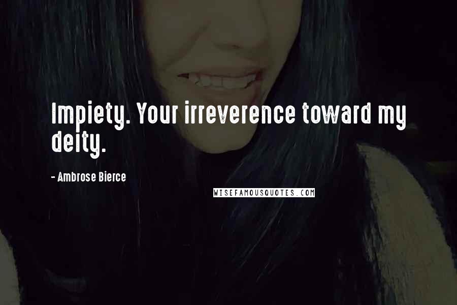 Ambrose Bierce Quotes: Impiety. Your irreverence toward my deity.