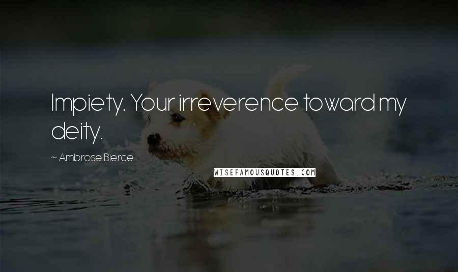 Ambrose Bierce Quotes: Impiety. Your irreverence toward my deity.