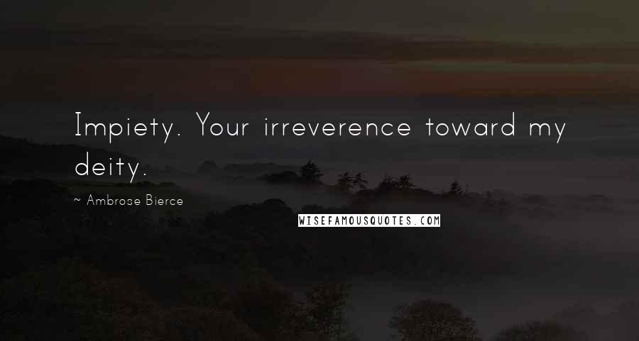 Ambrose Bierce Quotes: Impiety. Your irreverence toward my deity.