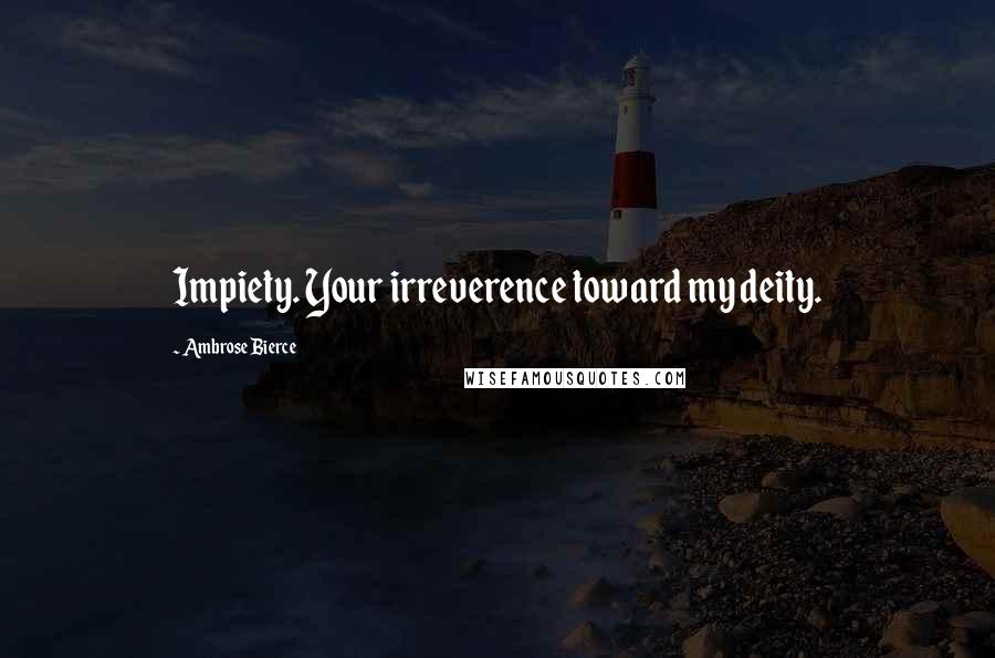 Ambrose Bierce Quotes: Impiety. Your irreverence toward my deity.