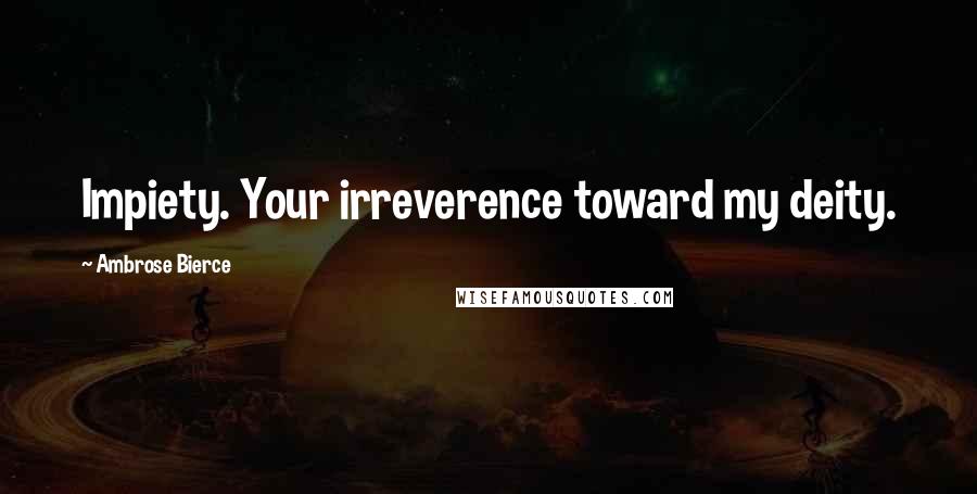 Ambrose Bierce Quotes: Impiety. Your irreverence toward my deity.