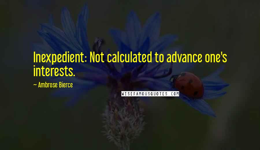 Ambrose Bierce Quotes: Inexpedient: Not calculated to advance one's interests.