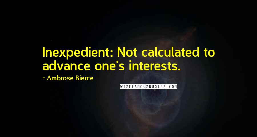 Ambrose Bierce Quotes: Inexpedient: Not calculated to advance one's interests.