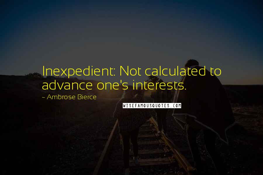 Ambrose Bierce Quotes: Inexpedient: Not calculated to advance one's interests.