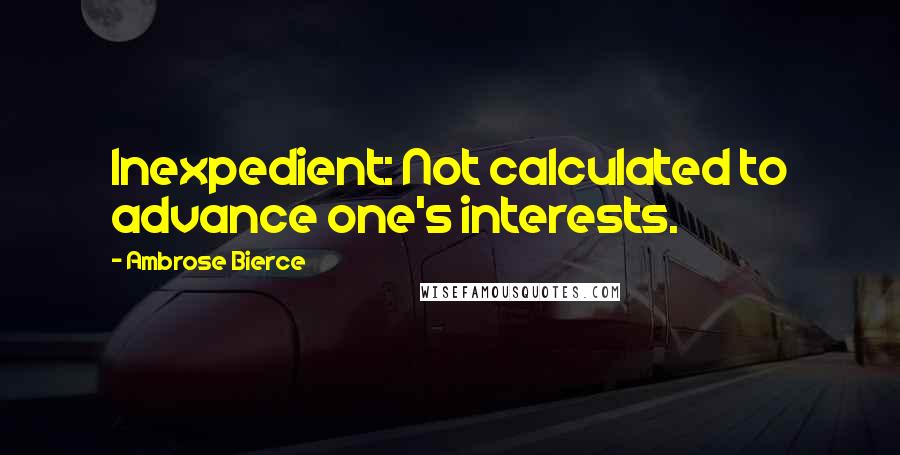 Ambrose Bierce Quotes: Inexpedient: Not calculated to advance one's interests.