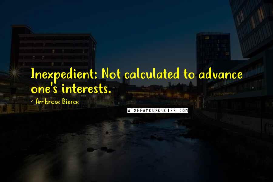 Ambrose Bierce Quotes: Inexpedient: Not calculated to advance one's interests.