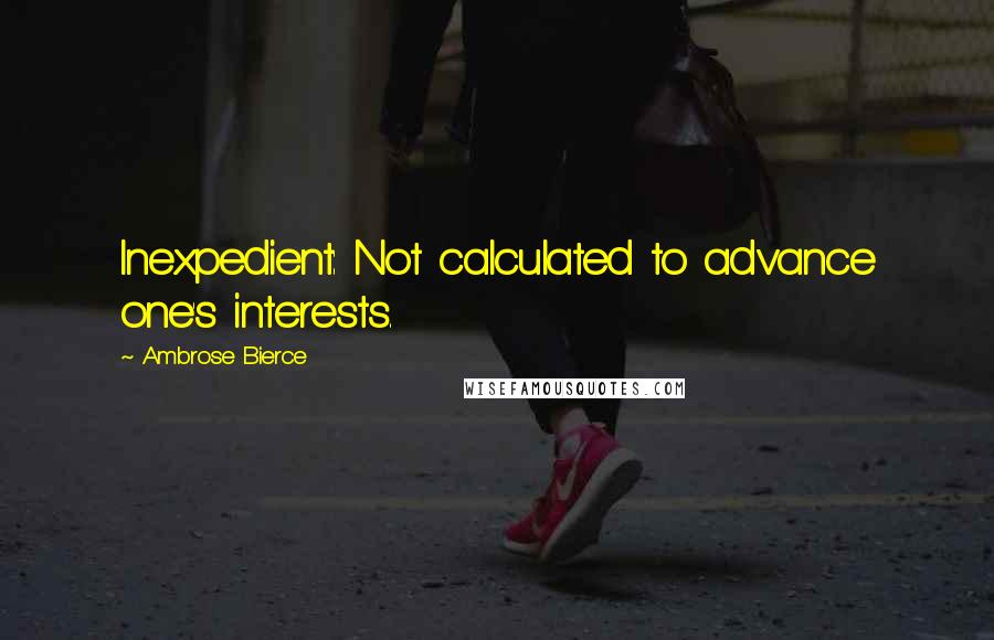 Ambrose Bierce Quotes: Inexpedient: Not calculated to advance one's interests.