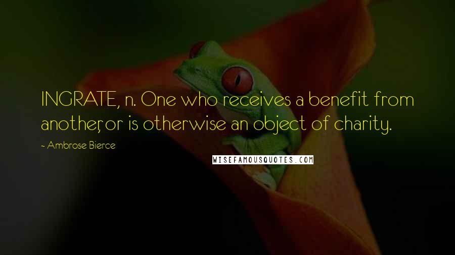 Ambrose Bierce Quotes: INGRATE, n. One who receives a benefit from another, or is otherwise an object of charity.