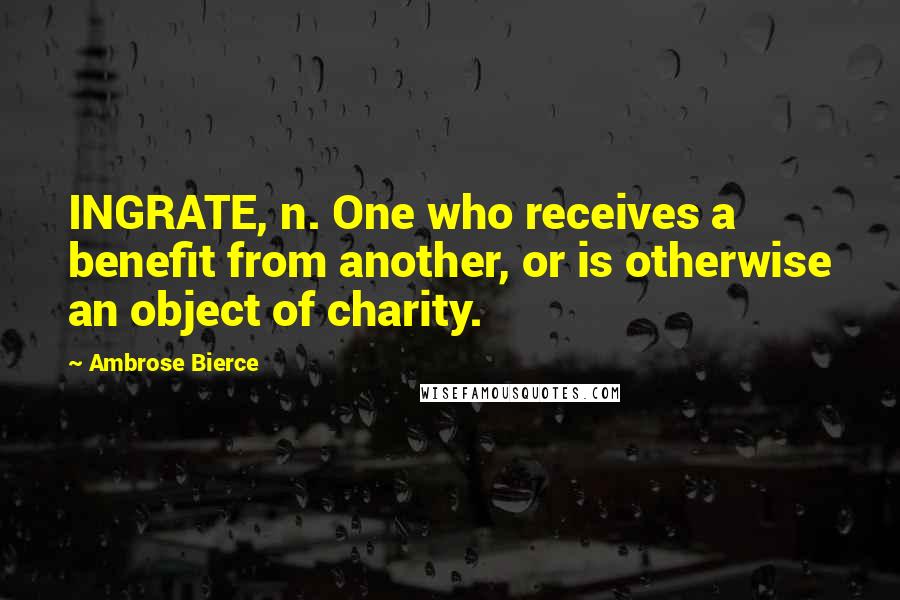 Ambrose Bierce Quotes: INGRATE, n. One who receives a benefit from another, or is otherwise an object of charity.