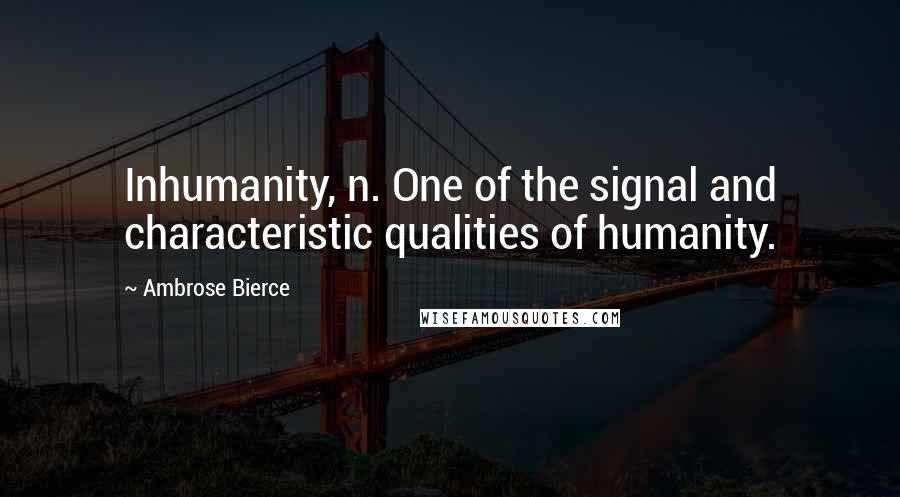 Ambrose Bierce Quotes: Inhumanity, n. One of the signal and characteristic qualities of humanity.