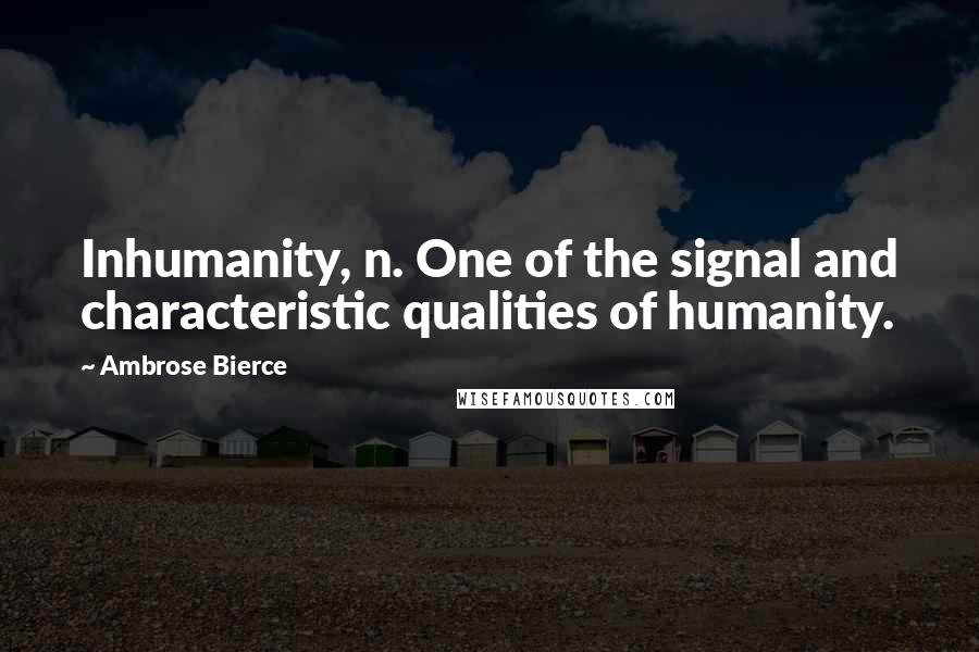 Ambrose Bierce Quotes: Inhumanity, n. One of the signal and characteristic qualities of humanity.