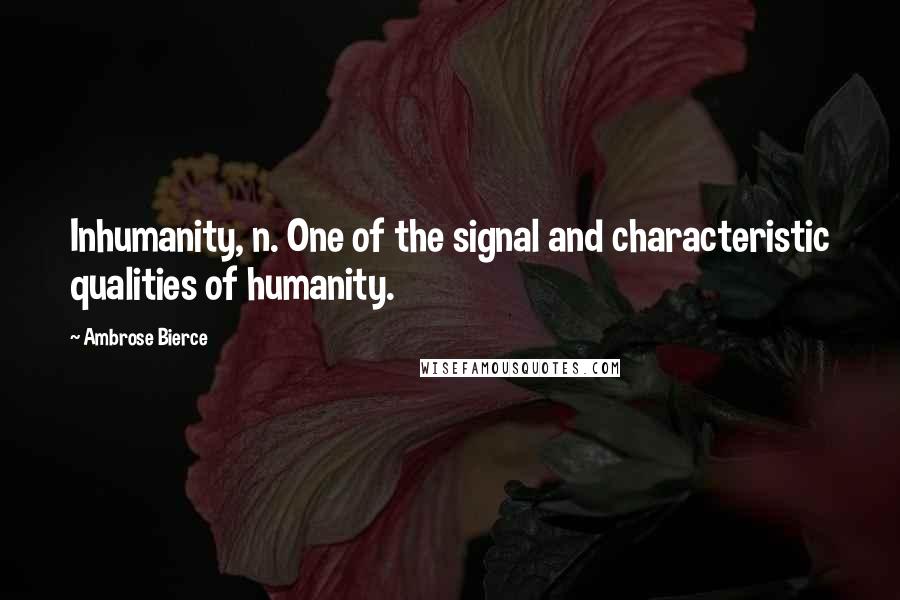 Ambrose Bierce Quotes: Inhumanity, n. One of the signal and characteristic qualities of humanity.