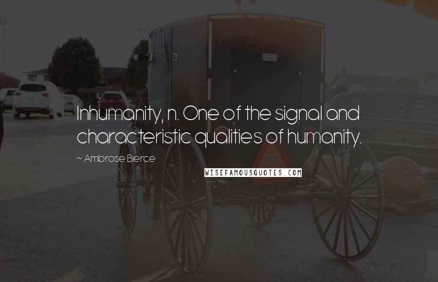 Ambrose Bierce Quotes: Inhumanity, n. One of the signal and characteristic qualities of humanity.