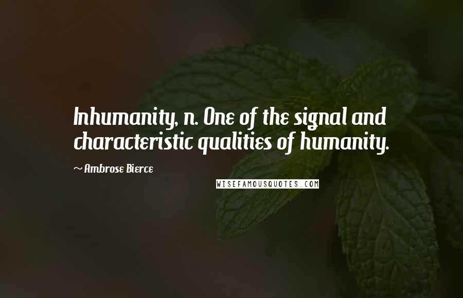 Ambrose Bierce Quotes: Inhumanity, n. One of the signal and characteristic qualities of humanity.