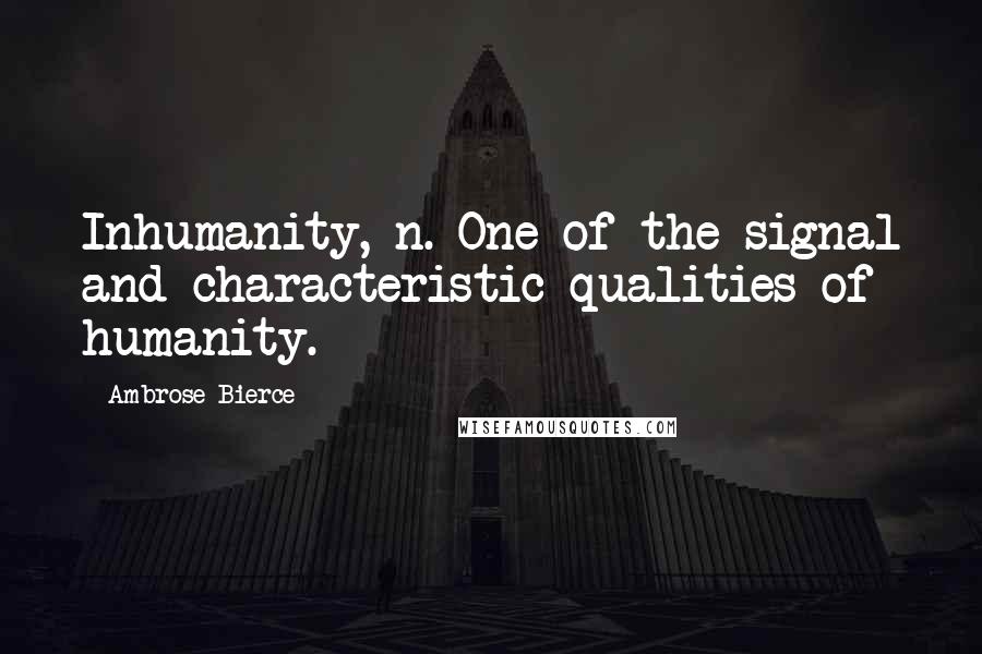 Ambrose Bierce Quotes: Inhumanity, n. One of the signal and characteristic qualities of humanity.