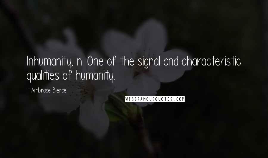 Ambrose Bierce Quotes: Inhumanity, n. One of the signal and characteristic qualities of humanity.