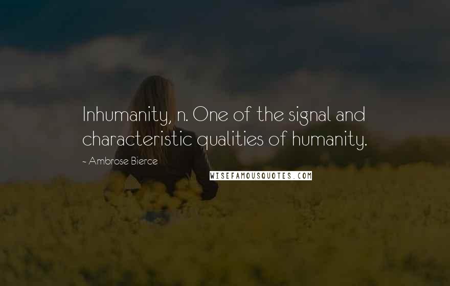 Ambrose Bierce Quotes: Inhumanity, n. One of the signal and characteristic qualities of humanity.