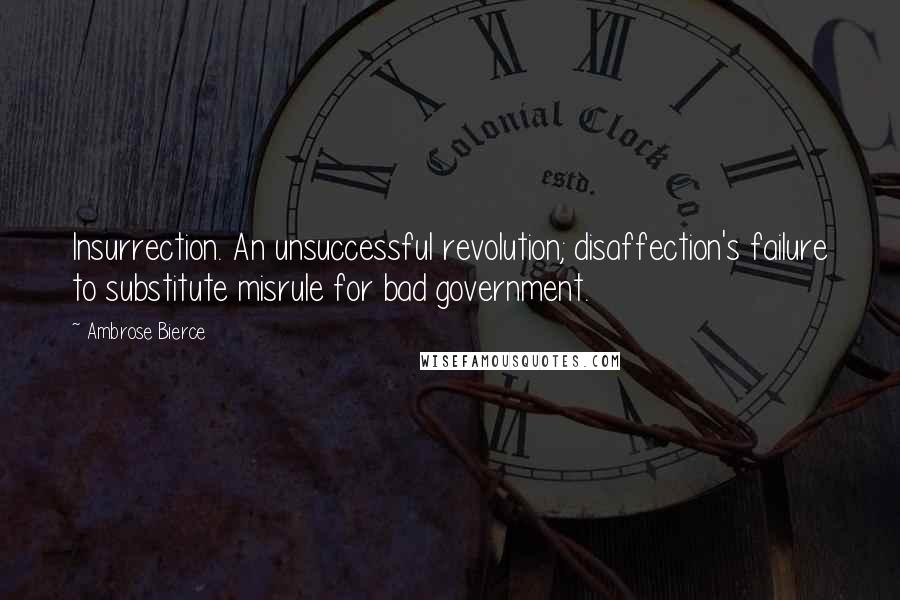 Ambrose Bierce Quotes: Insurrection. An unsuccessful revolution; disaffection's failure to substitute misrule for bad government.