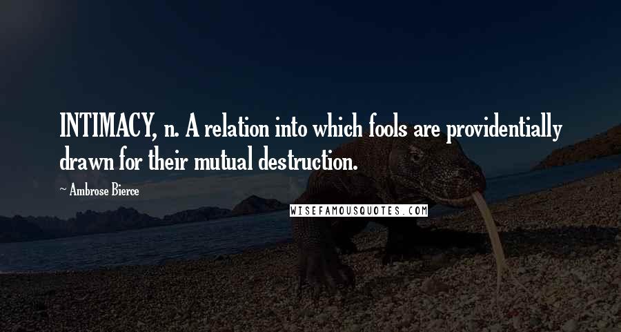 Ambrose Bierce Quotes: INTIMACY, n. A relation into which fools are providentially drawn for their mutual destruction.