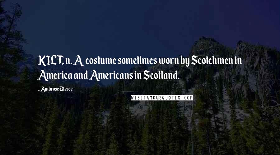 Ambrose Bierce Quotes: KILT, n. A costume sometimes worn by Scotchmen in America and Americans in Scotland.