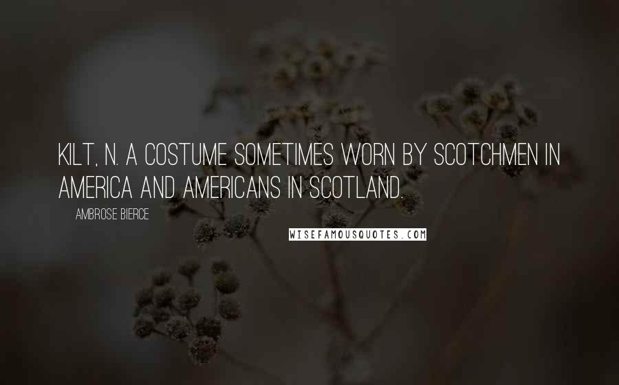 Ambrose Bierce Quotes: KILT, n. A costume sometimes worn by Scotchmen in America and Americans in Scotland.