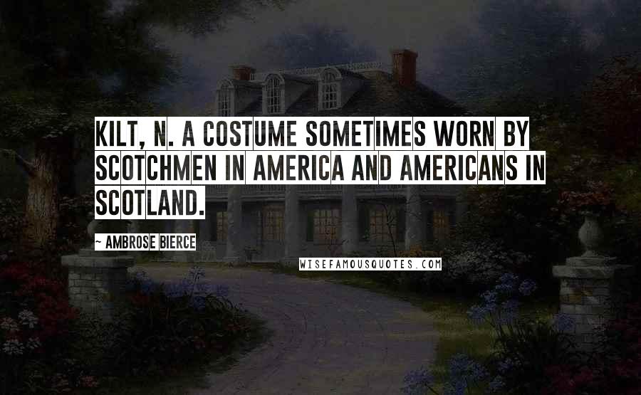 Ambrose Bierce Quotes: KILT, n. A costume sometimes worn by Scotchmen in America and Americans in Scotland.