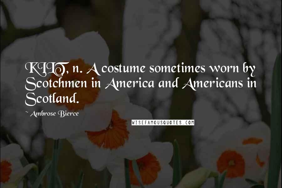 Ambrose Bierce Quotes: KILT, n. A costume sometimes worn by Scotchmen in America and Americans in Scotland.