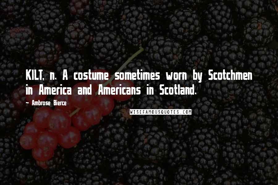 Ambrose Bierce Quotes: KILT, n. A costume sometimes worn by Scotchmen in America and Americans in Scotland.