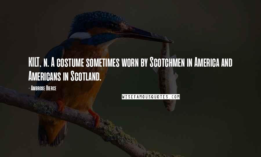 Ambrose Bierce Quotes: KILT, n. A costume sometimes worn by Scotchmen in America and Americans in Scotland.