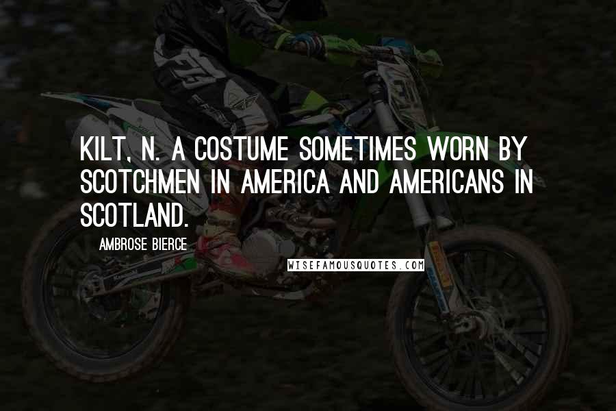 Ambrose Bierce Quotes: KILT, n. A costume sometimes worn by Scotchmen in America and Americans in Scotland.